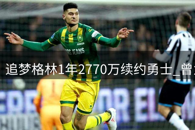 追梦格林1年2770万续约勇士 曾为引援詹眉主动跳出合同
